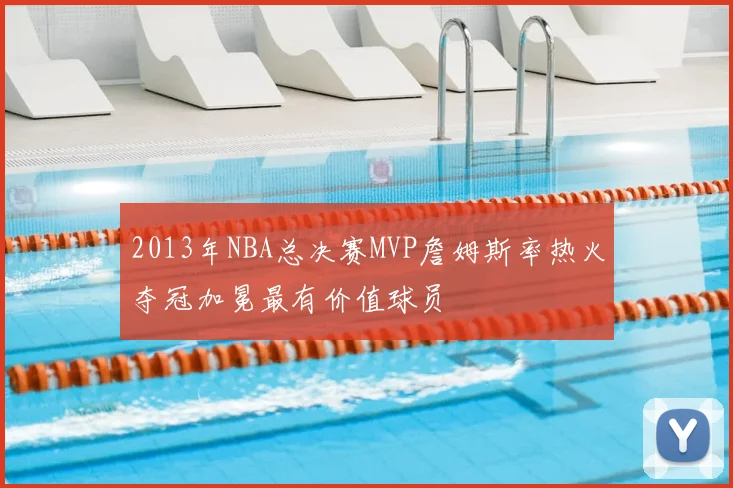 2013年NBA总决赛MVP詹姆斯率热火夺冠加冕最有价值球员