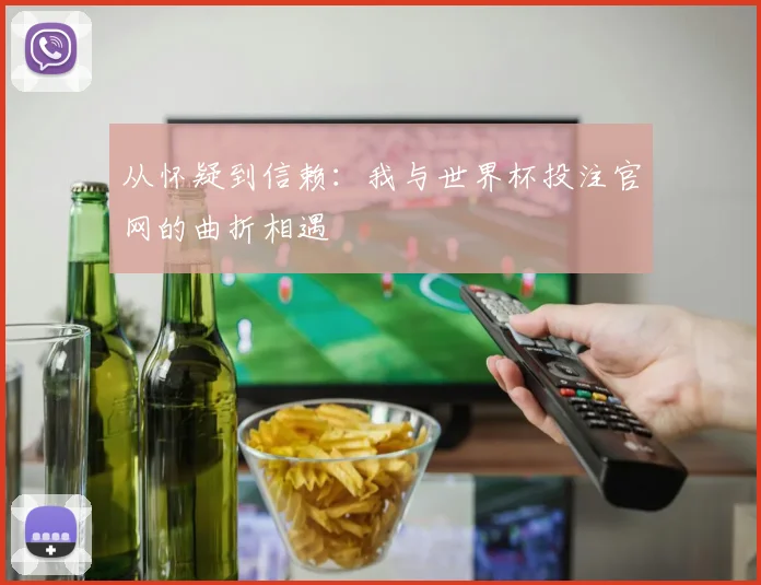 从怀疑到信赖：我与世界杯投注官网的曲折相遇