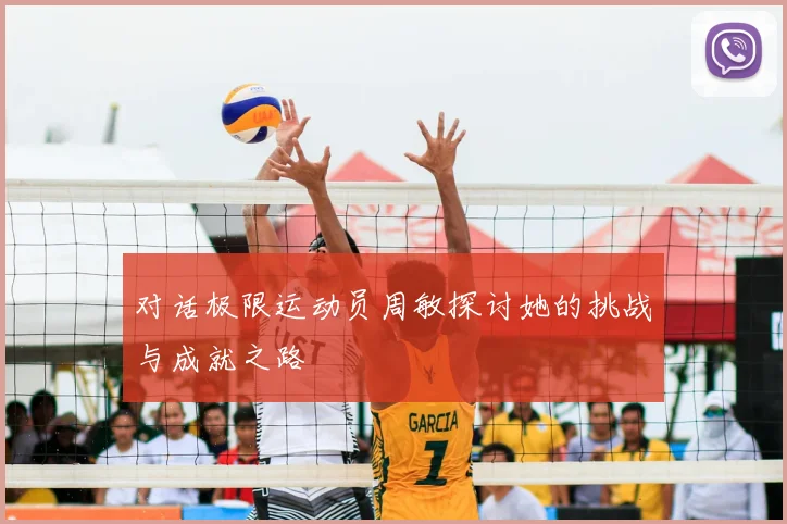对话极限运动员周敏探讨她的挑战与成就之路