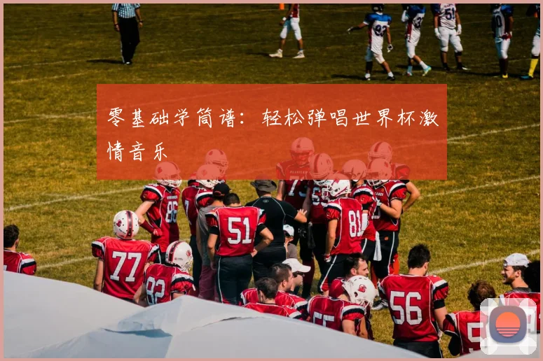 零基础学筒谱：轻松弹唱世界杯激情音乐