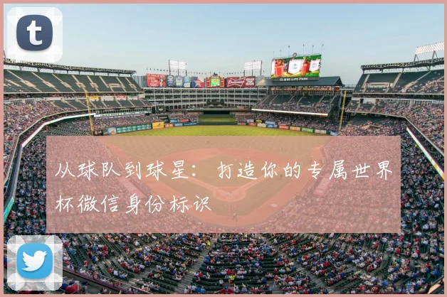 从球队到球星：打造你的专属世界杯微信身份标识
