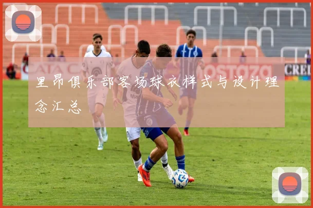里昂俱乐部客场球衣样式与设计理念汇总
