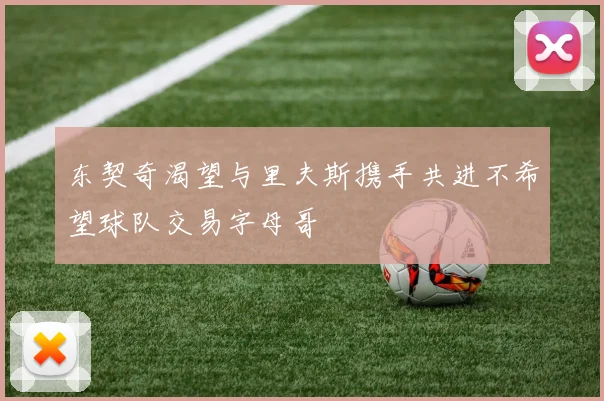 东契奇渴望与里夫斯携手共进不希望球队交易字母哥