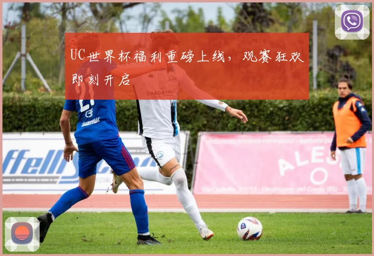 UC世界杯福利重磅上线,观赛狂欢即刻开启