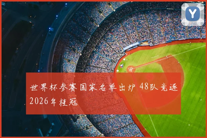 世界杯参赛国家名单出炉 48队竞逐2026年桂冠