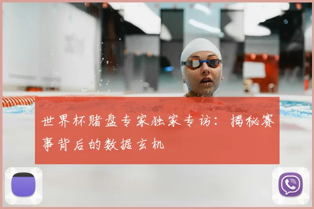 世界杯赌盘专家独家专访:揭秘赛事背后的数据玄机