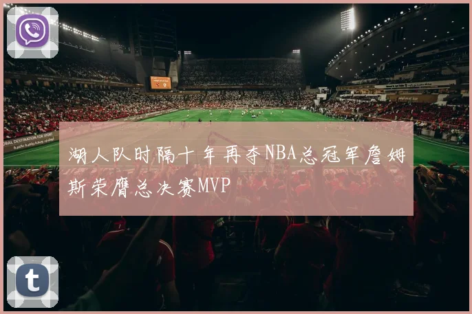 湖人队时隔十年再夺NBA总冠军詹姆斯荣膺总决赛MVP