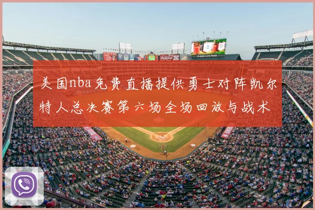 美国nba免费直播提供勇士对阵凯尔特人总决赛第六场全场回放与战术解析