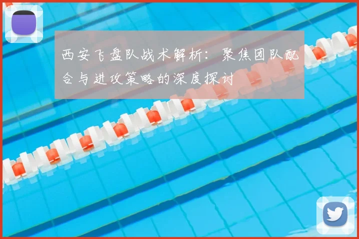 西安飞盘队战术解析:聚焦团队配合与进攻策略的深度探讨