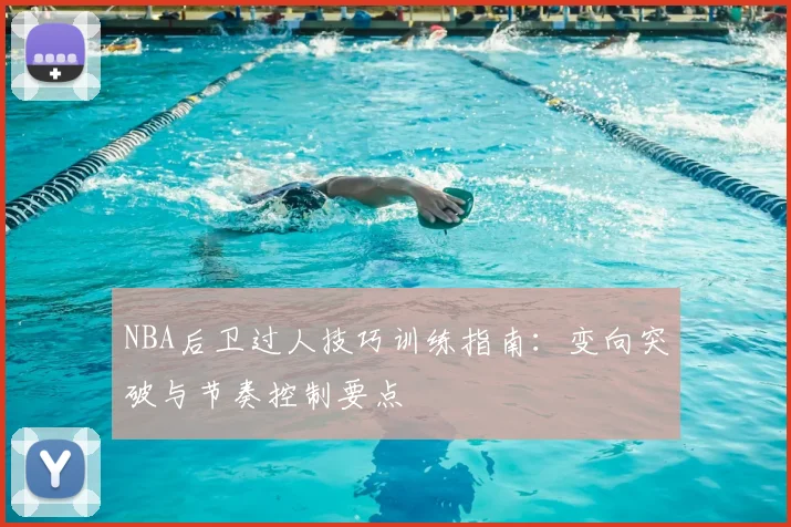 NBA后卫过人技巧训练指南:变向突破与节奏控制要点