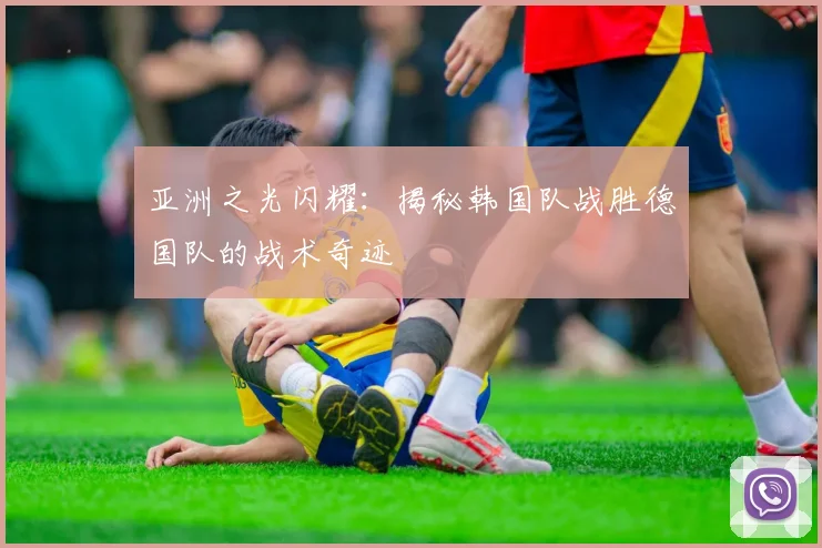 亚洲之光闪耀:揭秘韩国队战胜德国队的战术奇迹
