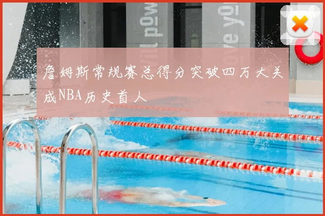 詹姆斯常规赛总得分突破四万大关成NBA历史首人