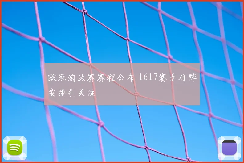 欧冠淘汰赛赛程公布 1617赛季对阵安排引关注