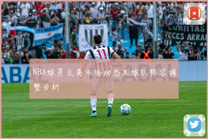 NBA球员交易市场动态及球队阵容调整分析
