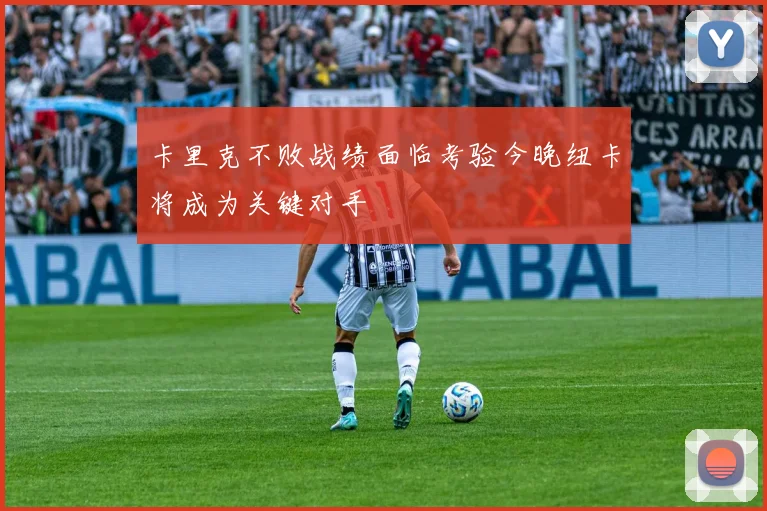卡里克不败战绩面临考验今晚纽卡将成为关键对手