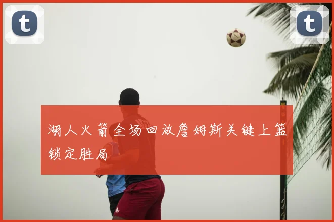 湖人火箭全场回放詹姆斯关键上篮锁定胜局