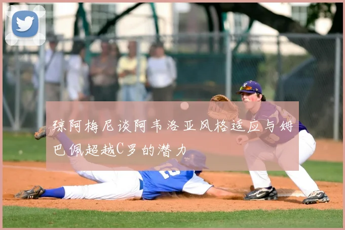 琼阿梅尼谈阿韦洛亚风格适应与姆巴佩超越C罗的潜力