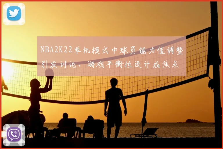 NBA2K22单机模式中球员能力值调整引发讨论,游戏平衡性设计成焦点