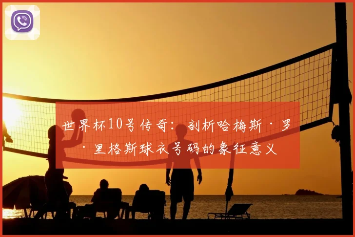 世界杯10号传奇:剖析哈梅斯·罗德里格斯球衣号码的象征意义