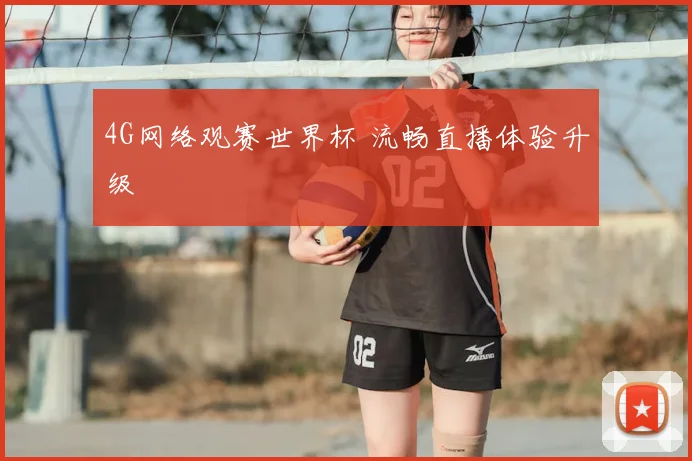 4G网络观赛世界杯 流畅直播体验升级