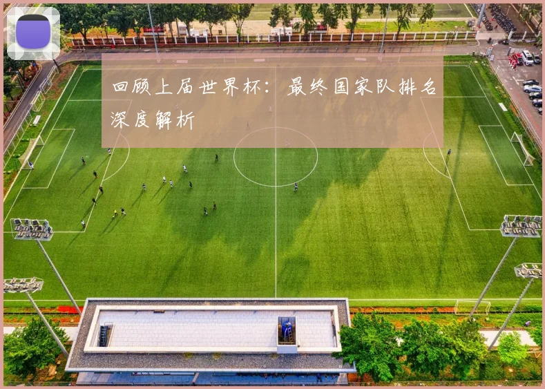 回顾上届世界杯：最终国家队排名深度解析