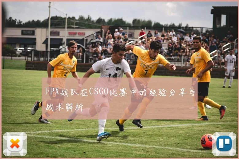 FPX战队在CSGO比赛中的经验分享与战术解析