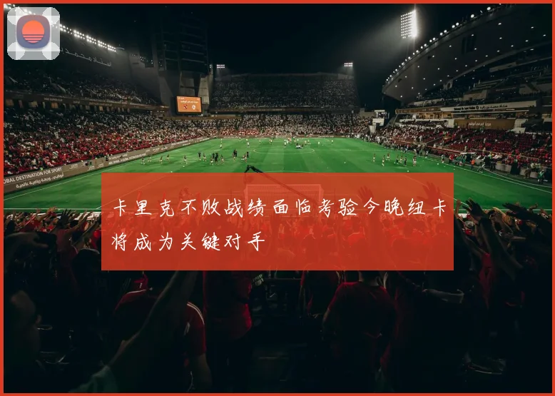卡里克不败战绩面临考验今晚纽卡将成为关键对手