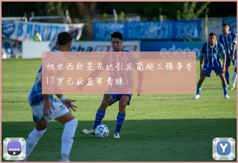 切尔西新星昆达引发葡超三强争夺17岁已获蓝军青睐