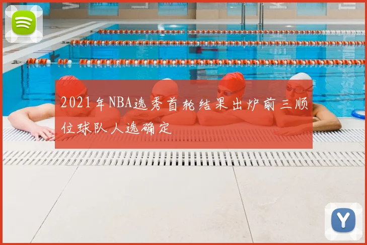 2021年NBA选秀首轮结果出炉前三顺位球队人选确定