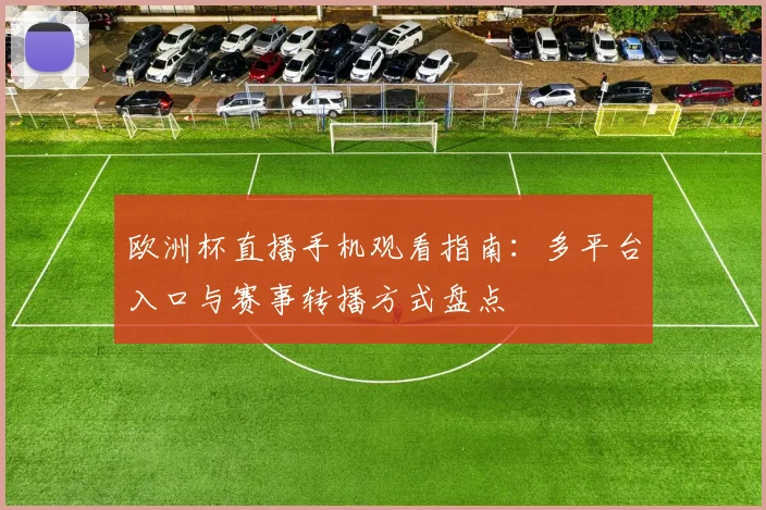 欧洲杯直播手机观看指南:多平台入口与赛事转播方式盘点
