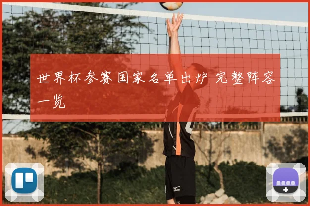 世界杯参赛国家名单出炉 完整阵容一览