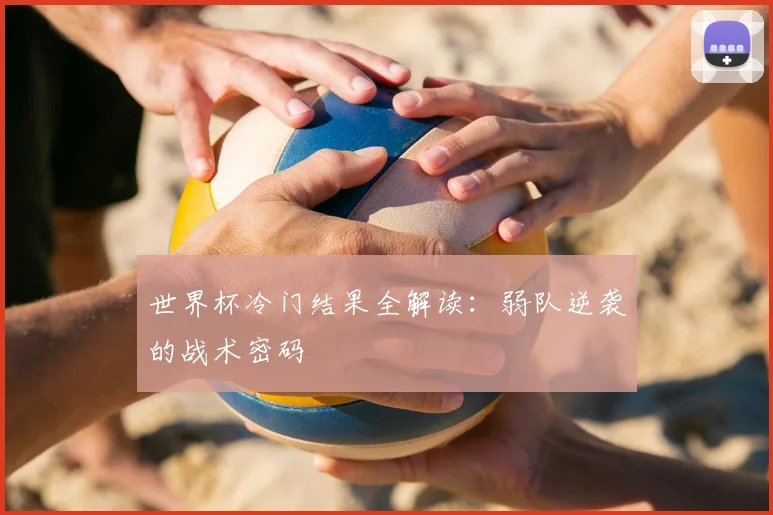 世界杯冷门结果全解读：弱队逆袭的战术密码