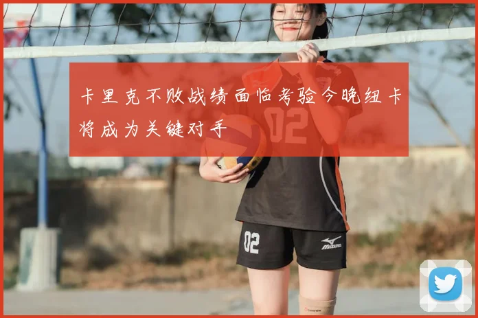 卡里克不败战绩面临考验今晚纽卡将成为关键对手