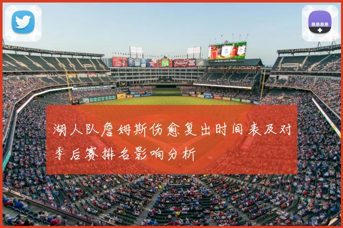 湖人队詹姆斯伤愈复出时间表及对季后赛排名影响分析