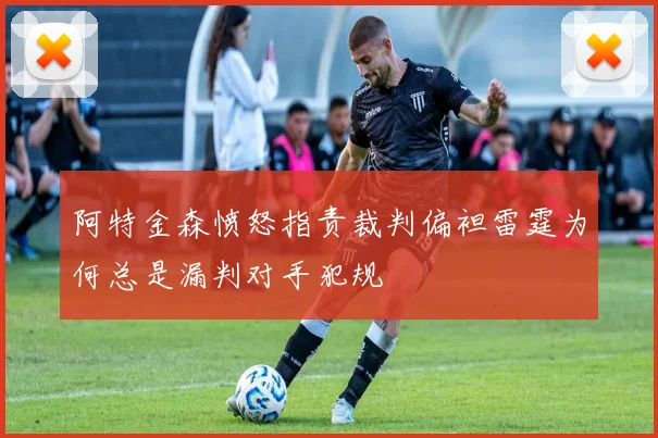阿特金森愤怒指责裁判偏袒雷霆为何总是漏判对手犯规