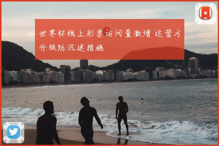 世界杯线上彩票访问量激增 运营方升级防沉迷措施