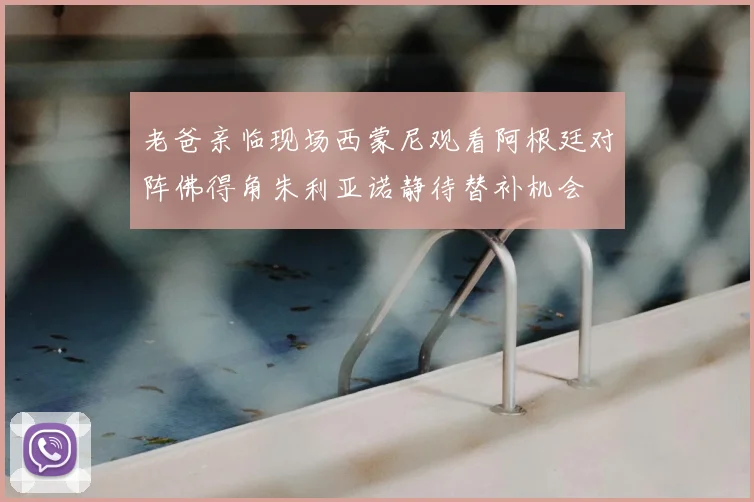 老爸亲临现场西蒙尼观看阿根廷对阵佛得角朱利亚诺静待替补机会