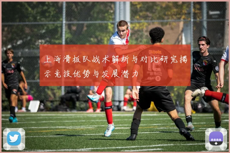 上海滑板队战术解析与对比研究揭示竞技优势与发展潜力