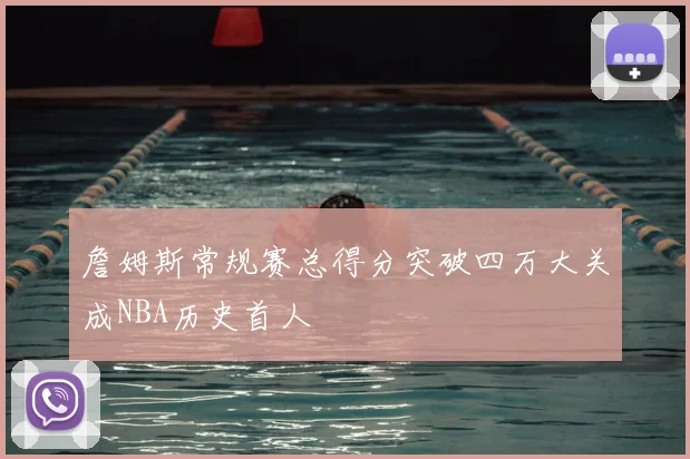 詹姆斯常规赛总得分突破四万大关成NBA历史首人