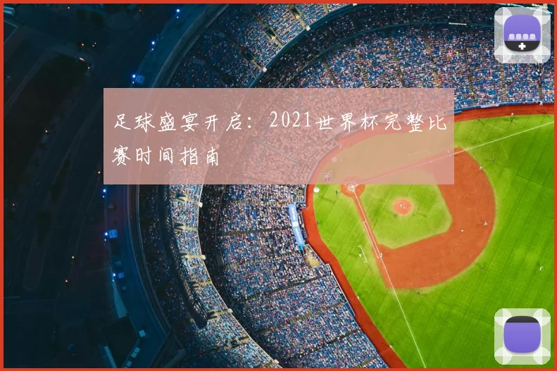足球盛宴开启：2021世界杯完整比赛时间指南