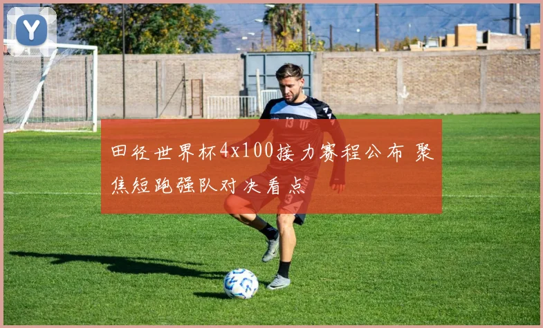 田径世界杯4x100接力赛程公布 聚焦短跑强队对决看点