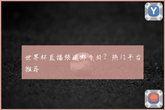 世界杯直播频道哪个好？热门平台推荐