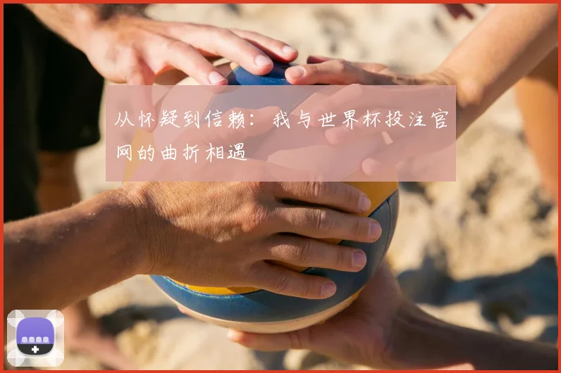 从怀疑到信赖：我与世界杯投注官网的曲折相遇