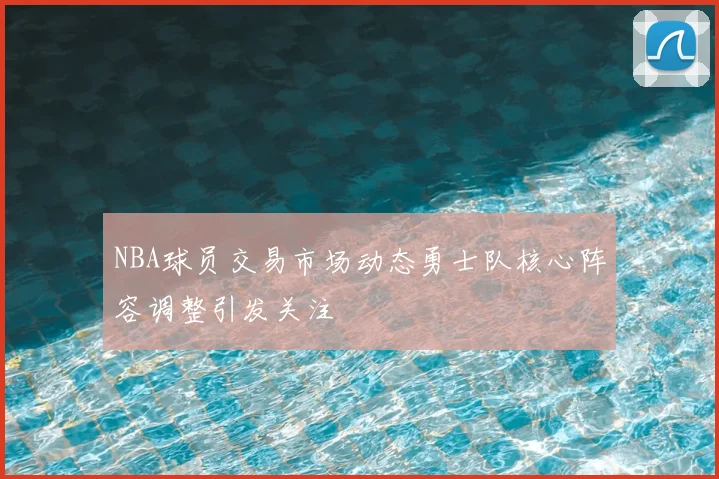 NBA球员交易市场动态勇士队核心阵容调整引发关注