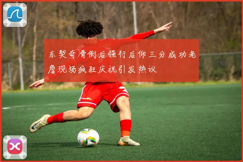 东契奇滑倒后强行后仰三分成功老詹现场疯狂庆祝引发热议