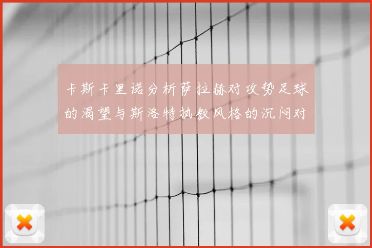 卡斯卡里诺分析萨拉赫对攻势足球的渴望与斯洛特执教风格的沉闷对比
