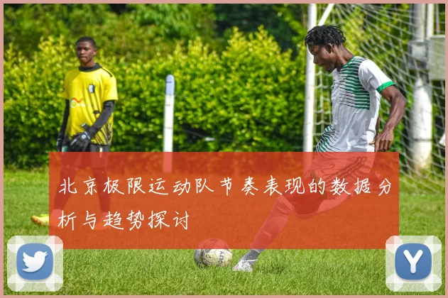 北京极限运动队节奏表现的数据分析与趋势探讨