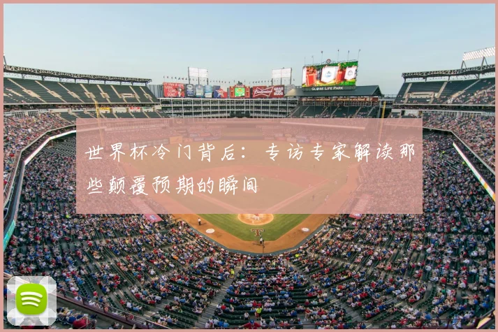 世界杯冷门背后：专访专家解读那些颠覆预期的瞬间