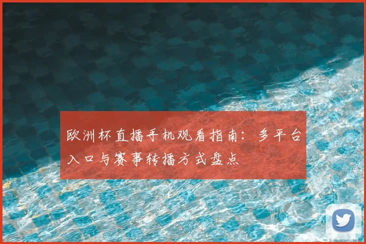 欧洲杯直播手机观看指南：多平台入口与赛事转播方式盘点