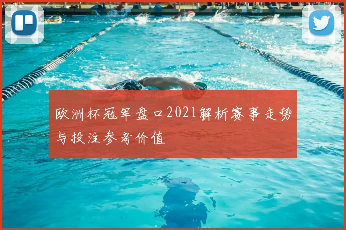 欧洲杯冠军盘口2021解析赛事走势与投注参考价值